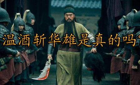 关羽温酒斩华雄到底是什么样的 罗贯中写的是不是真的